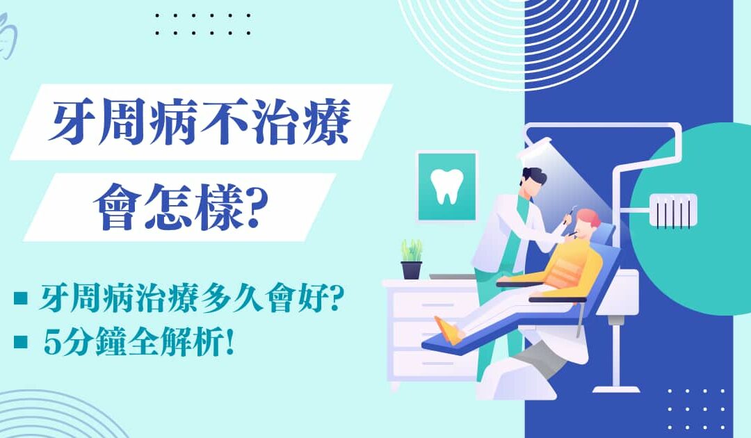 牙周病不治療會怎樣？牙周病治療多久會好？ 5 分鐘全解析！