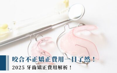 咬合不正矯正費用一目了然！ 2025 牙齒矯正費用解析！